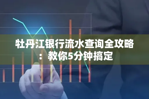牡丹江银行流水查询全攻略:教你5分钟搞定
