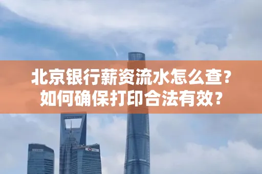 北京银行薪资流水怎么查?如何确保打印合法有效?