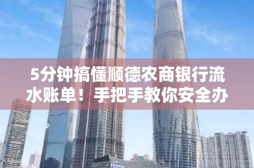 5分钟搞懂顺德农商银行流水账单!手把手教你安全办理+避雷指南