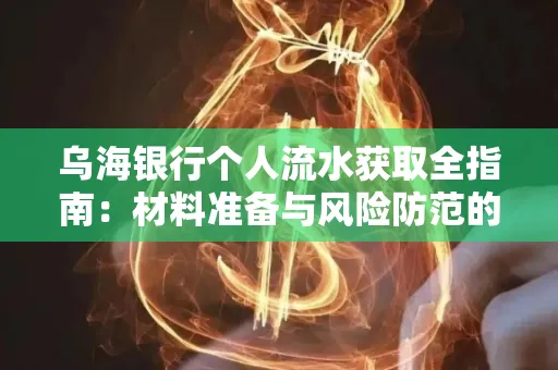 乌海银行个人流水获取全指南:材料准备与风险防范的实用技巧
