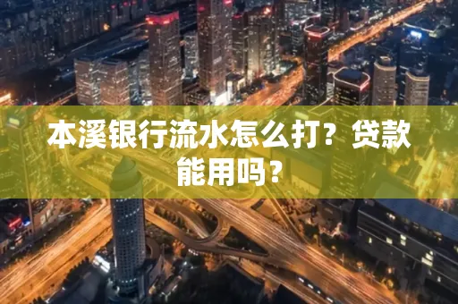 本溪银行流水怎么打?贷款能用吗?