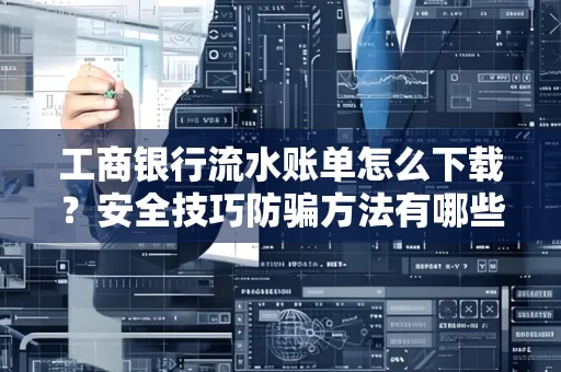 工商银行流水账单怎么下载?安全技巧防骗方法有哪些?