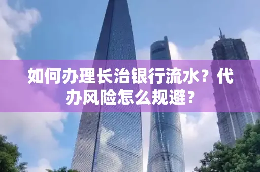 如何办理长治银行流水?代办风险怎么规避?