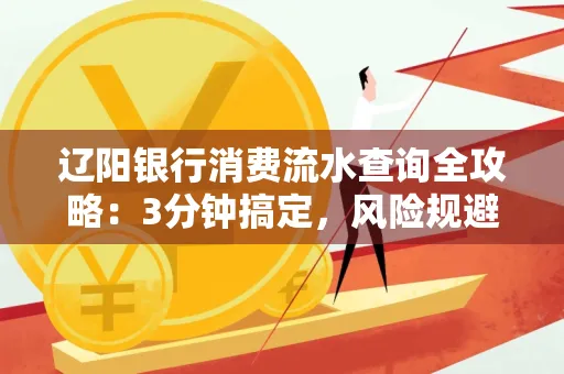 辽阳银行消费流水查询全攻略:3分钟搞定,风险规避绝招曝光!