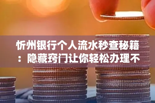 忻州银行个人流水秒查秘籍:隐藏窍门让你轻松办理不绕路