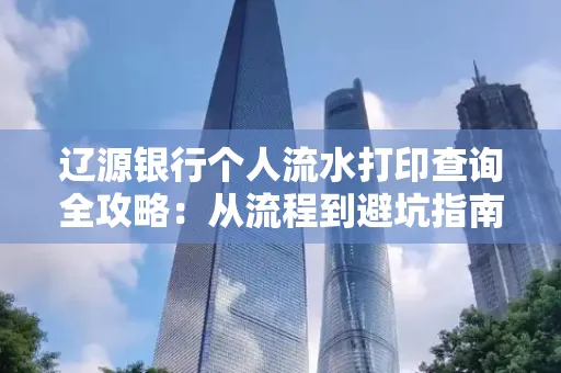 辽源银行个人流水打印查询全攻略:从流程到避坑指南