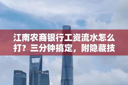 江南农商银行工资流水怎么打?三分钟搞定,附隐藏技巧