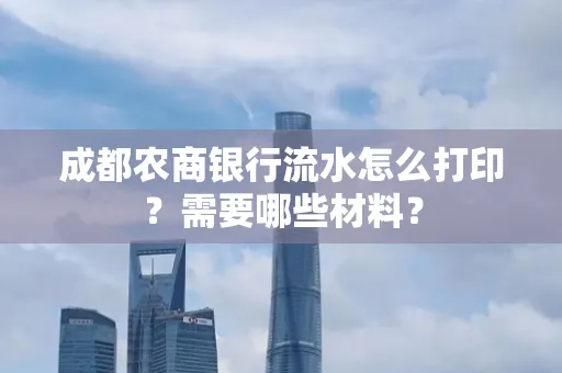 成都农商银行流水怎么打印?需要哪些材料?