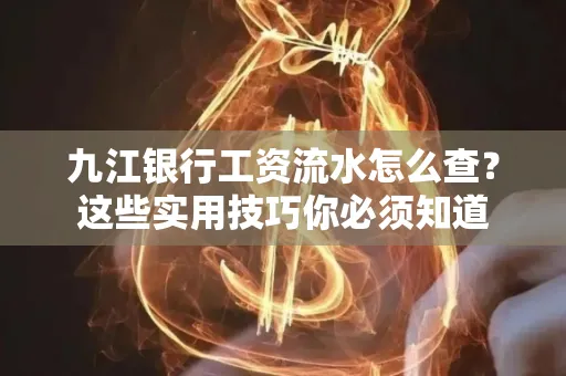 九江银行工资流水怎么查?这些实用技巧你必须知道