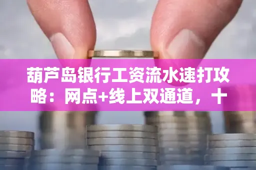 葫芦岛银行工资流水速打攻略:网点+线上双通道,十分钟搞定