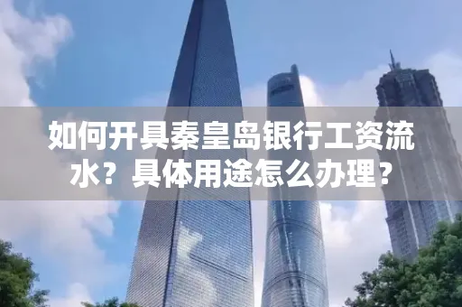 如何开具秦皇岛银行工资流水?具体用途怎么办理?