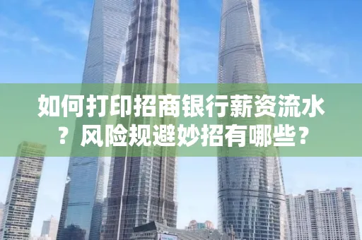 如何打印招商银行薪资流水?风险规避妙招有哪些?