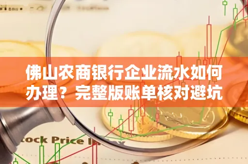 佛山农商银行企业流水如何办理？完整版账单核对避坑指南？合法操作流程