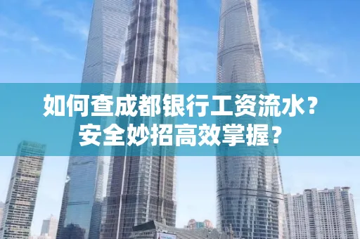 如何查成都银行工资流水？安全妙招高效掌握？