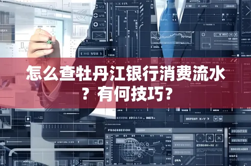 怎么查牡丹江银行消费流水?有何技巧?