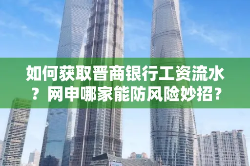 如何获取晋商银行工资流水?网申哪家能防风险妙招?