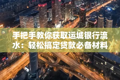 手把手教你获取运城银行流水:轻松搞定贷款必备材料