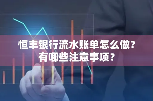 恒丰银行流水账单怎么做?有哪些注意事项?