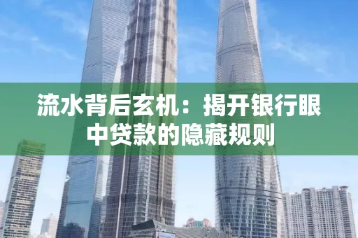 流水背后玄机:揭开银行眼中贷款的隐藏规则