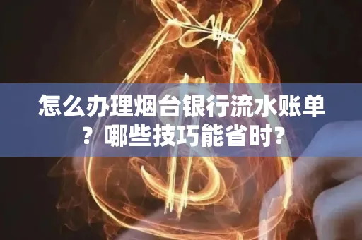 怎么办理烟台银行流水账单?哪些技巧能省时?