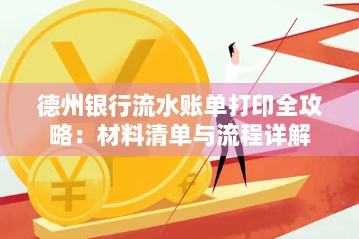 德州银行流水账单打印全攻略:材料清单与流程详解