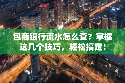 包商银行流水怎么查?掌握这几个技巧,轻松搞定!