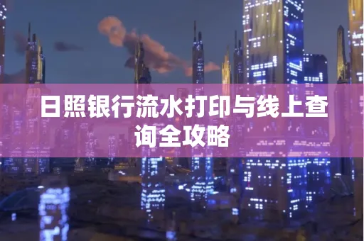日照银行流水打印与线上查询全攻略