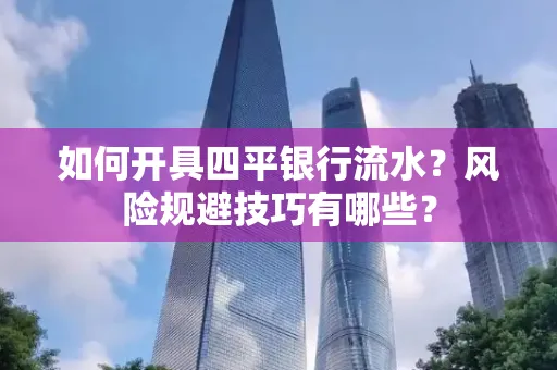 如何开具四平银行流水?风险规避技巧有哪些? 如何开具四平银行流水?风险规避技巧有哪些?