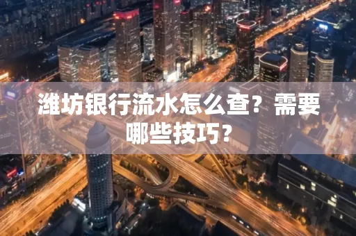 潍坊银行流水怎么查?需要哪些技巧? 潍坊银行流水怎么查?需要哪些技巧?