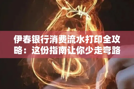 伊春银行消费流水打印全攻略:这份指南让你少走弯路 伊春银行消费流水打印全攻略:这份指南让你少走弯路
