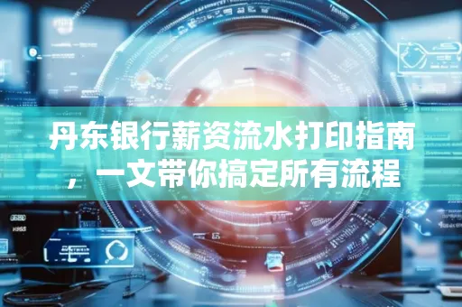 丹东银行薪资流水打印指南,一文带你搞定所有流程 丹东银行薪资流水打印指南,一文带你搞定所有流程