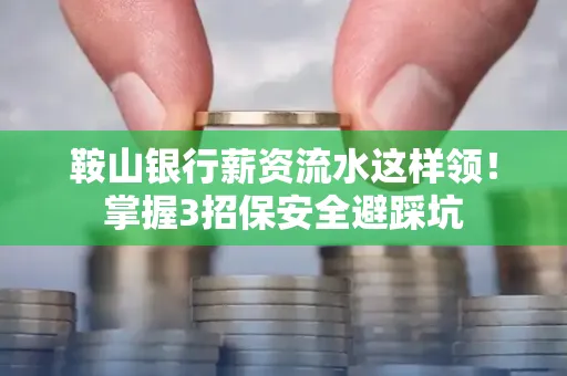 鞍山银行薪资流水这样领！掌握3招保安全避踩坑