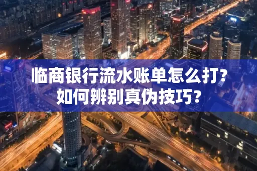 临商银行流水账单怎么打?如何辨别真伪技巧? 临商银行流水账单怎么打?如何辨别真伪技巧?