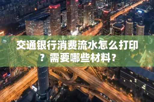 交通银行消费流水怎么打印?需要哪些材料?