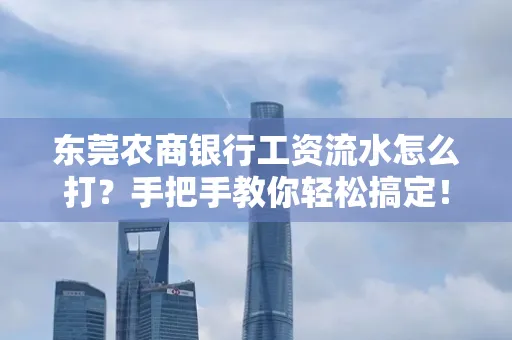 东莞农商银行工资流水怎么打?手把手教你轻松搞定!