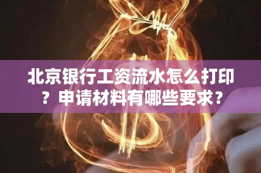 北京银行工资流水怎么打印?申请材料有哪些要求?