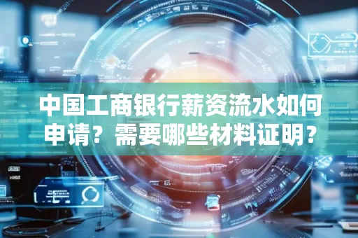 中国工商银行薪资流水如何申请?需要哪些材料证明?