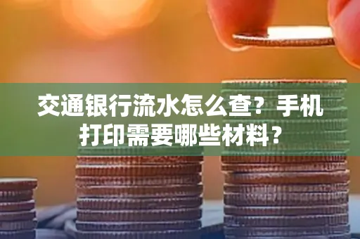 交通银行流水怎么查?手机打印需要哪些材料?