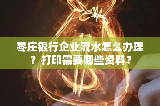 枣庄银行企业流水怎么办理?打印需要哪些资料?