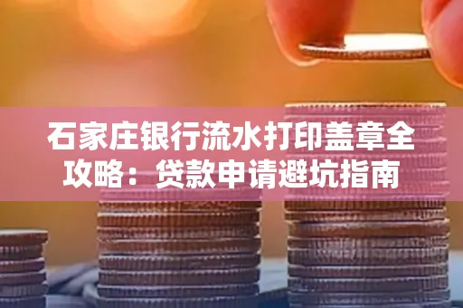 石家庄银行流水打印盖章全攻略:贷款申请避坑指南