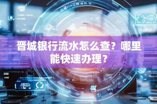 晋城银行流水怎么查?哪里能快速办理?