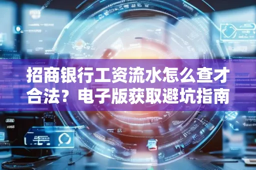 招商银行工资流水怎么查才合法?电子版获取避坑指南