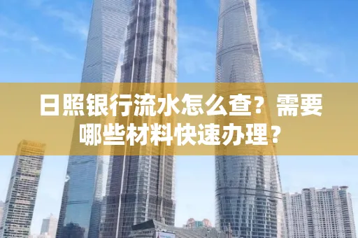 日照银行流水怎么查?需要哪些材料快速办理?