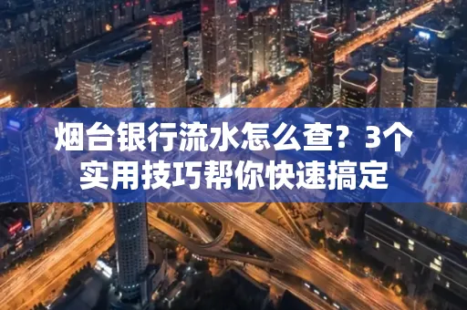 烟台银行流水怎么查?3个实用技巧帮你快速搞定