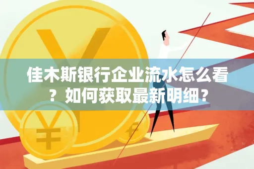 佳木斯银行企业流水怎么看?如何获取最新明细?