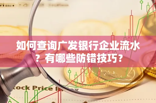 如何查询广发银行企业流水?有哪些防错技巧?