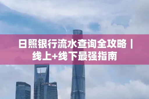 日照银行流水查询全攻略|线上+线下最强指南