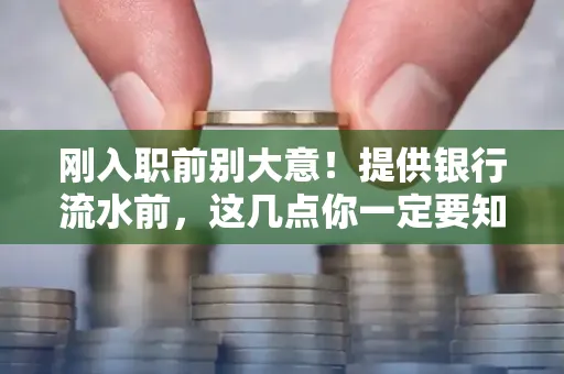 刚入职前别大意!提供银行流水前,这几点你一定要知道