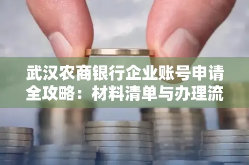 武汉农商银行企业账号申请全攻略:材料清单与办理流程详解