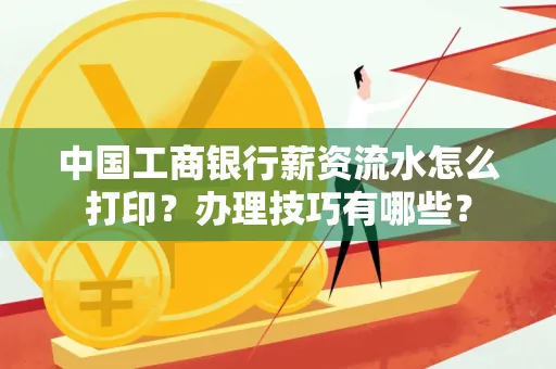 中国工商银行薪资流水怎么打印?办理技巧有哪些?
